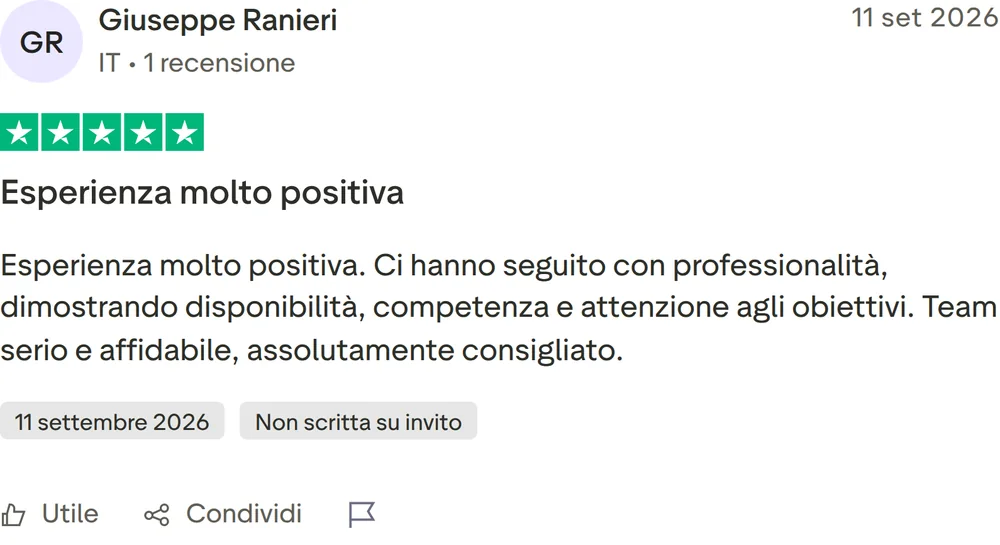 Recensione Trustpilot di Giuseppe Ranieri, 5 stelle su 5, pubblicata il 11 settembre 2026. Esperienza molto positiva. Esperienza molto positiva. Ci hanno seguito con professionalità, dimostrando disponibilità, competenza e attenzione agli obiettivi. Team serio e affidabile, assolutamente consigliato.