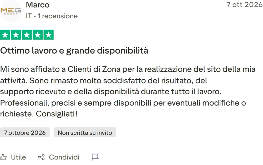 Recensione Trustpilot di Marco, 5 stelle su 5, pubblicata il 7 ottobre 2026. Ottimo lavoro e grande disponibilità. Mi sono affidato a Clienti di Zona per la realizzazione del sito della mia attività. Sono rimasto molto soddisfatto del risultato, del supporto ricevuto e della disponibilità durante tutto il lavoro. Professionali, precisi e sempre disponibili per eventuali modifiche o richieste. Consigliati!